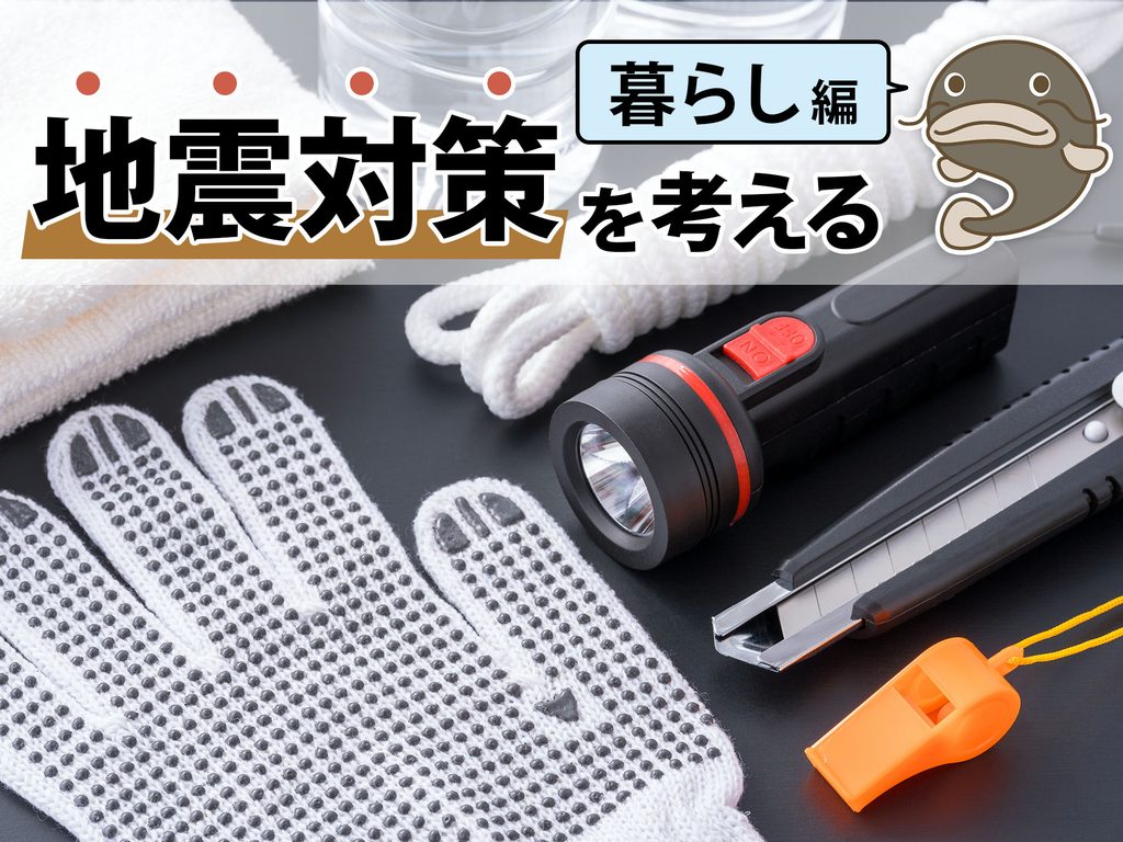 暮らしの地震対策を考える。防災グッズ・食料備蓄のポイントとは?